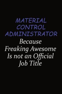 Book cover for Material control administrator Because Freaking Awesome Is Not An Official Job Title