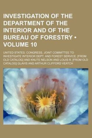 Cover of Investigation of the Department of the Interior and of the Bureau of Forestry (Volume 10)