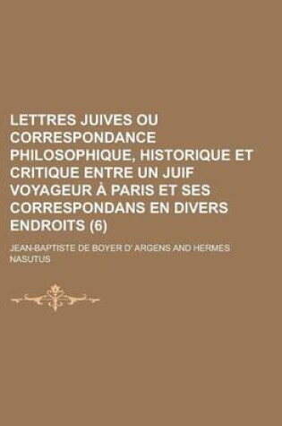 Cover of Lettres Juives Ou Correspondance Philosophique, Historique Et Critique Entre Un Juif Voyageur a Paris Et Ses Correspondans En Divers Endroits (6 )