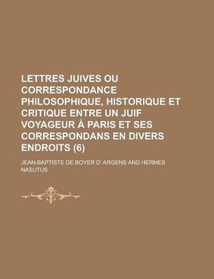 Book cover for Lettres Juives Ou Correspondance Philosophique, Historique Et Critique Entre Un Juif Voyageur a Paris Et Ses Correspondans En Divers Endroits (6 )