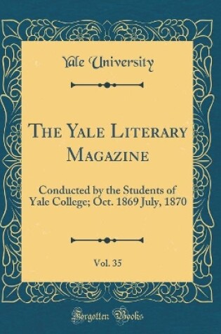 Cover of The Yale Literary Magazine, Vol. 35: Conducted by the Students of Yale College; Oct. 1869 July, 1870 (Classic Reprint)