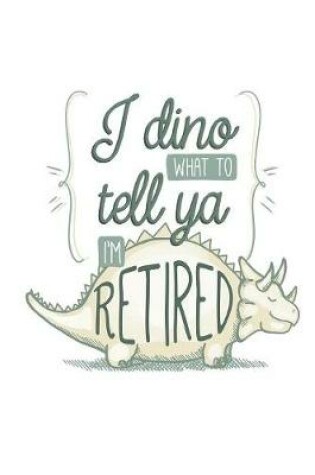 Cover of I Dino What To Tell Ya I'm Retired