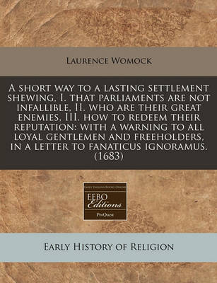 Book cover for A Short Way to a Lasting Settlement Shewing, I. That Parliaments Are Not Infallible, II. Who Are Their Great Enemies, III. How to Redeem Their Reputation