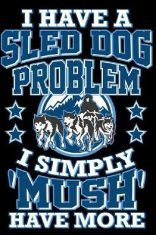 Cover of I Have a Sled Dog Problem I Simply 'mush' Have More