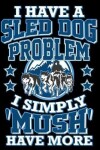 Book cover for I Have a Sled Dog Problem I Simply 'mush' Have More