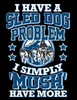 Cover of I Have a Sled Dog Problem I Simply 'mush' Have More