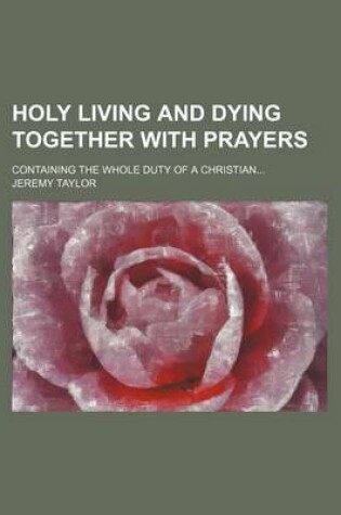 Cover of Holy Living and Dying Together with Prayers; Containing the Whole Duty of a Christian