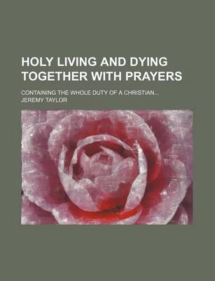 Book cover for Holy Living and Dying Together with Prayers; Containing the Whole Duty of a Christian