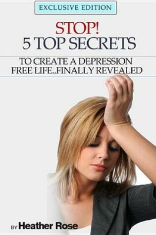 Cover of Depression Help: Stop! - 5 Top Secrets to Create a Depression Free Life..Finally Revealed