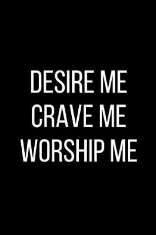 Cover of Desire Me Crave Me Worship Me