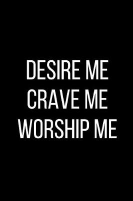 Book cover for Desire Me Crave Me Worship Me