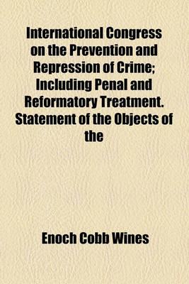 Book cover for International Congress on the Prevention and Repression of Crime; Including Penal and Reformatory Treatment. Statement of the Objects of the