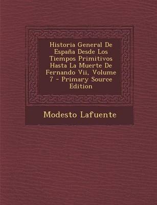 Book cover for Historia General de Espana Desde Los Tiempos Primitivos Hasta La Muerte de Fernando VII, Volume 7 - Primary Source Edition