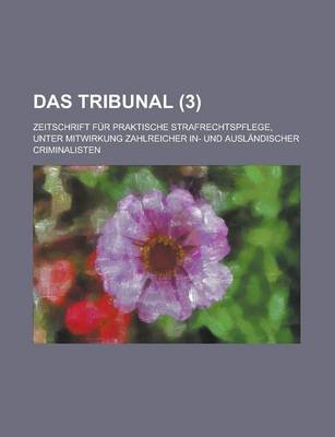 Book cover for Das Tribunal; Zeitschrift Fur Praktische Strafrechtspflege, Unter Mitwirkung Zahlreicher In- Und Auslandischer Criminalisten (3)