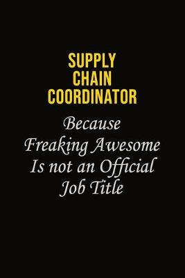 Book cover for Supply Chain Coordinator Because Freaking Awesome Is Not An Official Job Title