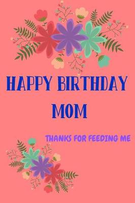 Book cover for Happy Birthday Mom, Thanks for Feeding Me