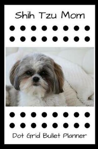 Cover of Shih Tzu Mom Dot Grid Bullet Planner