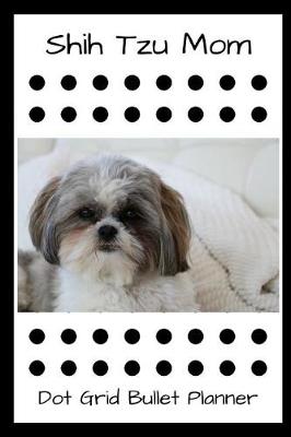 Book cover for Shih Tzu Mom Dot Grid Bullet Planner