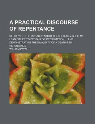 Book cover for A Practical Discourse of Repentance; Rectifying the Mistakes about It, Especially Such as Lead Either to Despair or Presumption and Demonstrating the Invalidity of a Death-Bed Repentance