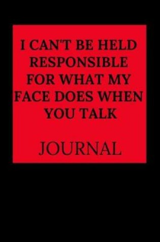 Cover of Can't Be Held Responsible for What My Face Does When You Talk Journal