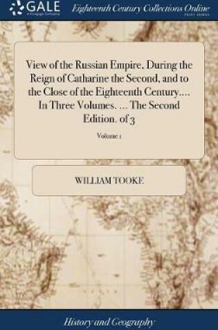 Cover of View of the Russian Empire, During the Reign of Catharine the Second, and to the Close of the Eighteenth Century.... in Three Volumes. ... the Second Edition. of 3; Volume 1