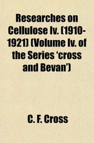 Cover of Researches on Cellulose IV. (1910-1921) (Volume IV. of the Series 'Cross and Bevan')