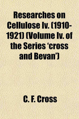 Book cover for Researches on Cellulose IV. (1910-1921) (Volume IV. of the Series 'Cross and Bevan')