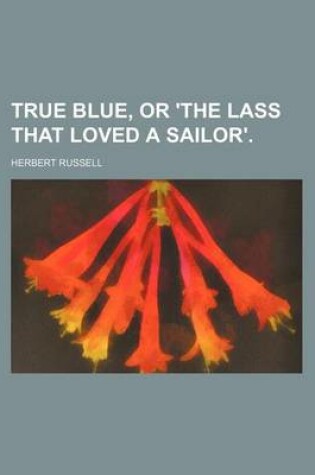 Cover of True Blue, or 'The Lass That Loved a Sailor'.
