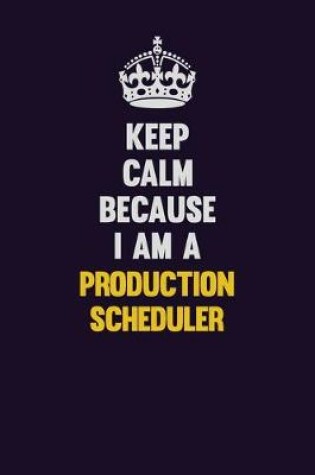 Cover of Keep Calm Because I Am A Production Scheduler