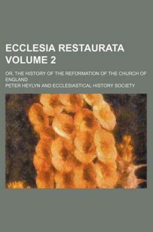 Cover of Ecclesia Restaurata; Or, the History of the Reformation of the Church of England Volume 2