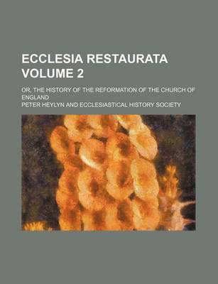 Book cover for Ecclesia Restaurata; Or, the History of the Reformation of the Church of England Volume 2