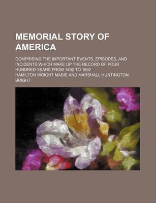 Book cover for Memorial Story of America; Comprising the Important Events, Episodes, and Incidents Which Make Up the Record of Four Hundred Years from 1492 to 1892