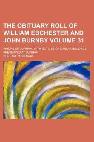 Cover of The Obituary Roll of William Ebchester and John Burnby Volume 31; Priors of Durham, with Notices of Similar Records Preserved at Durham