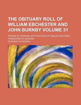 Book cover for The Obituary Roll of William Ebchester and John Burnby Volume 31; Priors of Durham, with Notices of Similar Records Preserved at Durham