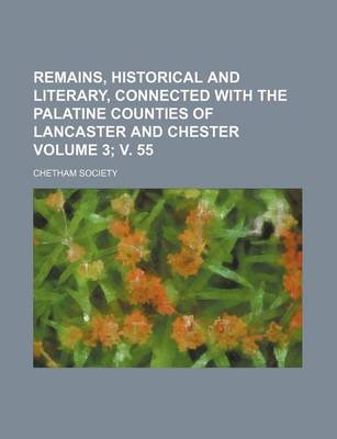 Book cover for Remains, Historical and Literary, Connected with the Palatine Counties of Lancaster and Chester Volume 3; V. 55