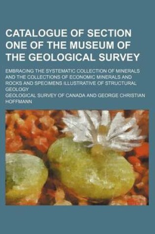 Cover of Catalogue of Section One of the Museum of the Geological Survey; Embracing the Systematic Collection of Minerals and the Collections of Economic Minerals and Rocks and Specimens Illustrative of Structural Geology