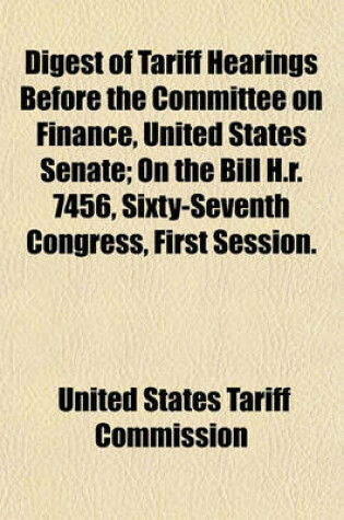 Cover of Digest of Tariff Hearings Before the Committee on Finance, United States Senate; On the Bill H.R. 7456, Sixty-Seventh Congress, First Session.