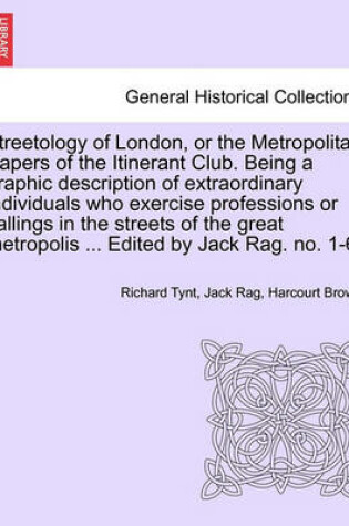 Cover of Streetology of London, or the Metropolitan Papers of the Itinerant Club. Being a Graphic Description of Extraordinary Individuals Who Exercise Professions or Callings in the Streets of the Great Metropolis ... Edited by Jack Rag. No. 1-6.