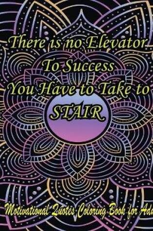 Cover of There Is No Elevator To Success You Have To Take To Stair. A Motivational Quotes Coloring Book For Adult