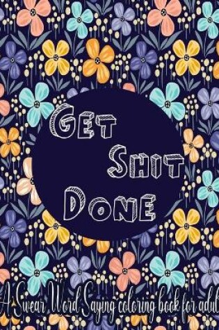 Cover of GET SHIT DONE A Swear Word Saying Coloring Book for Adult