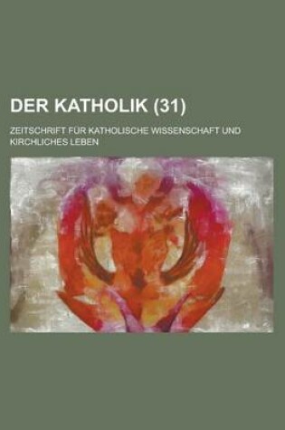 Cover of Der Katholik (31); Zeitschrift Fur Katholische Wissenschaft Und Kirchliches Leben