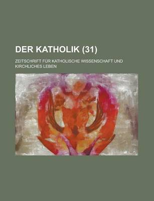 Book cover for Der Katholik (31); Zeitschrift Fur Katholische Wissenschaft Und Kirchliches Leben