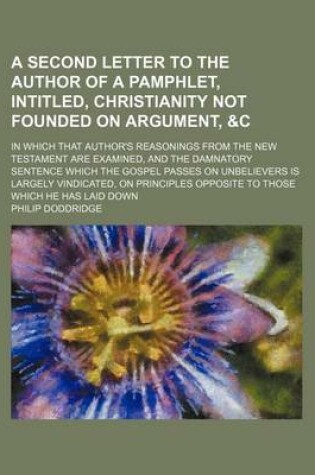 Cover of A Second Letter to the Author of a Pamphlet, Intitled, Christianity Not Founded on Argument,   In Which That Author's Reasonings from the New Test