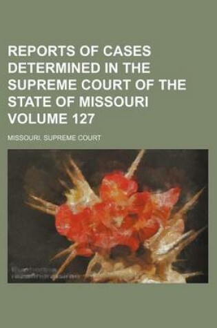 Cover of Reports of Cases Determined in the Supreme Court of the State of Missouri Volume 127