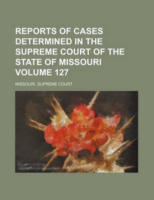 Book cover for Reports of Cases Determined in the Supreme Court of the State of Missouri Volume 127