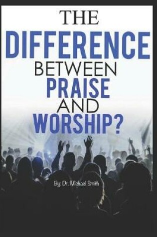 Cover of The Difference between Praise and Worship
