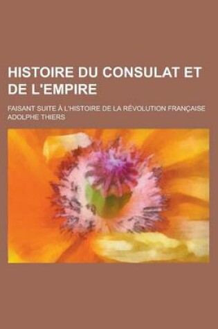 Cover of Histoire Du Consulat Et de L'Empire; Faisant Suite A L'Histoire de La Revolution Francaise