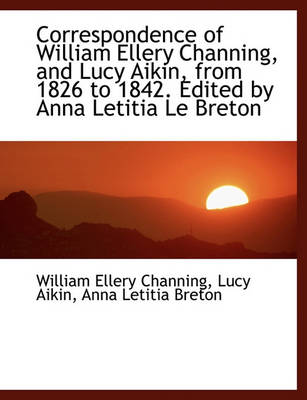 Book cover for Correspondence of William Ellery Channing, and Lucy Aikin, from 1826 to 1842. Edited by Anna Letitia