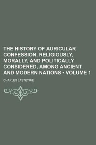 Cover of The History of Auricular Confession, Religiously, Morally, and Politically Considered, Among Ancient and Modern Nations (Volume 1)