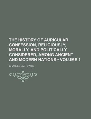 Book cover for The History of Auricular Confession, Religiously, Morally, and Politically Considered, Among Ancient and Modern Nations (Volume 1)